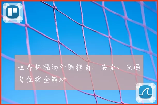 世界杯现场外围指南:安全、交通与住宿全解析