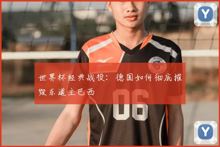 世界杯经典战役:德国如何彻底摧毁东道主巴西