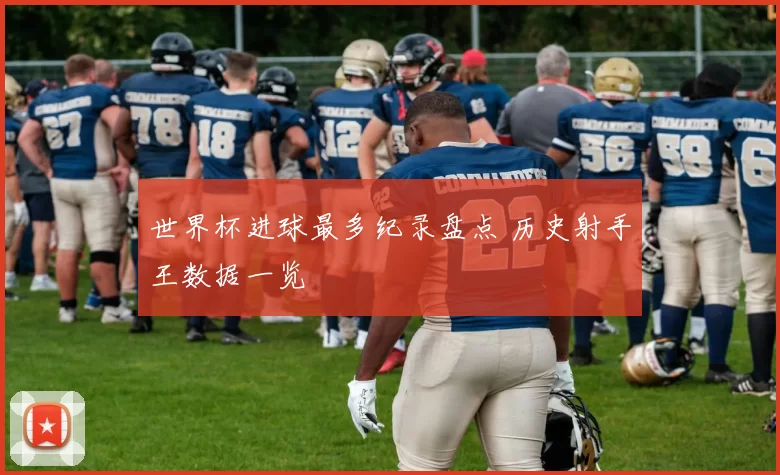 世界杯进球最多纪录盘点 历史射手王数据一览