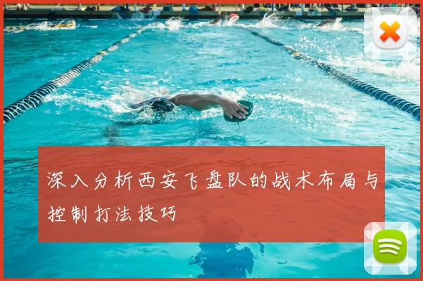 深入分析西安飞盘队的战术布局与控制打法技巧