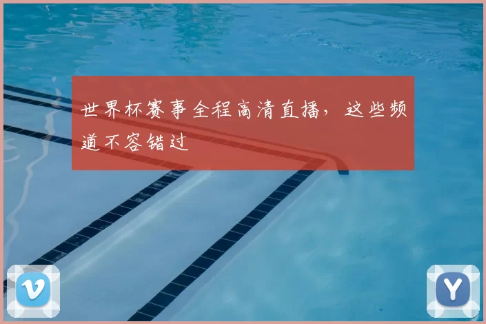 世界杯赛事全程高清直播，这些频道不容错过