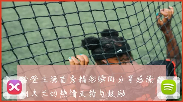 哈登主场首秀精彩瞬间分享感谢克利夫兰的热情支持与鼓励
