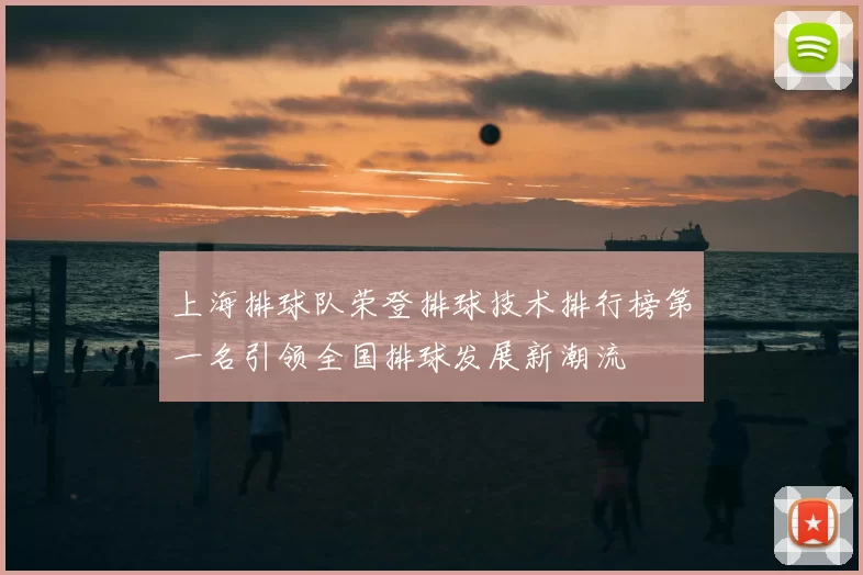 上海排球队荣登排球技术排行榜第一名引领全国排球发展新潮流