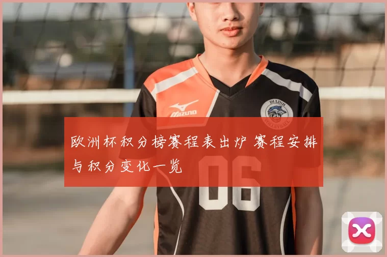 欧洲杯积分榜赛程表出炉 赛程安排与积分变化一览