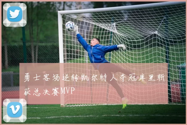 勇士客场逆转凯尔特人夺冠库里斩获总决赛MVP