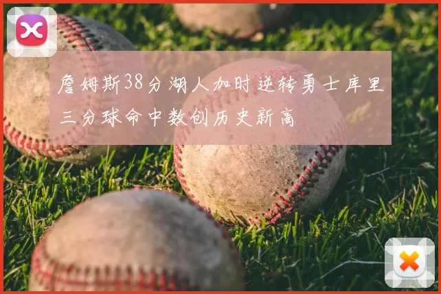 詹姆斯38分湖人加时逆转勇士库里三分球命中数创历史新高