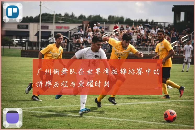 广州街舞队在世界滑板锦标赛中的拼搏历程与荣耀时刻