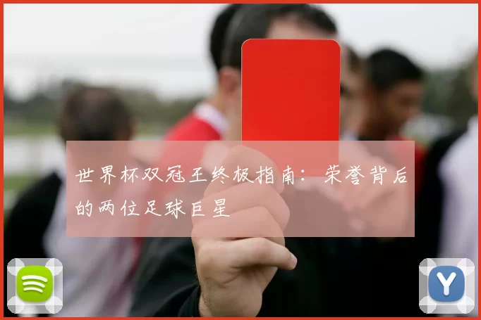 世界杯双冠王终极指南：荣誉背后的两位足球巨星