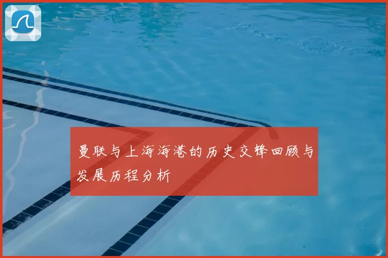 曼联与上海海港的历史交锋回顾与发展历程分析