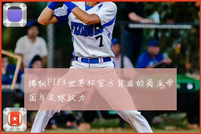 揭秘FIFA世界杯官方背后的商业帝国与足球权力