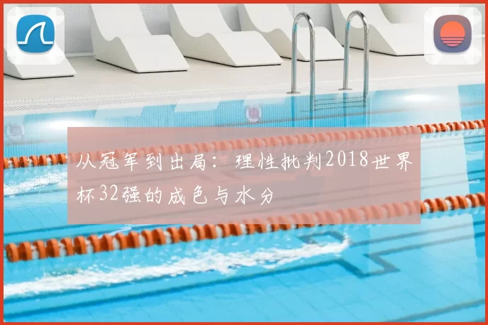 从冠军到出局：理性批判2018世界杯32强的成色与水分