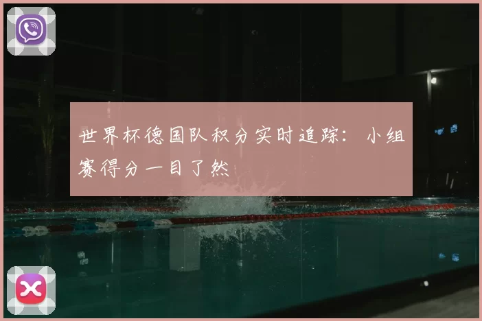 世界杯德国队积分实时追踪:小组赛得分一目了然