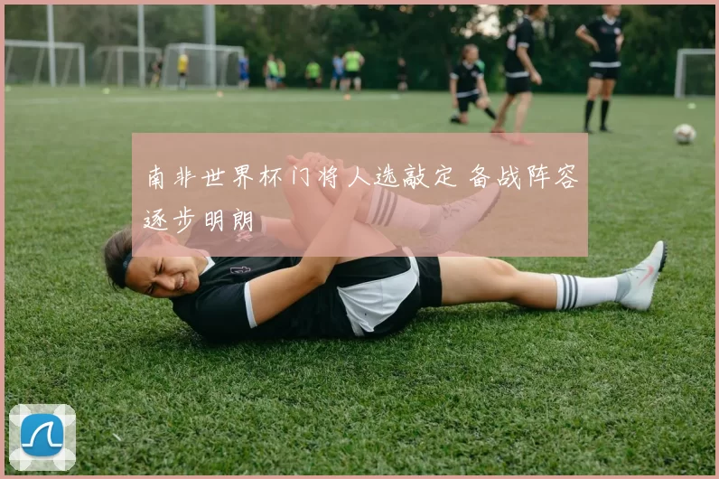 南非世界杯门将人选敲定 备战阵容逐步明朗