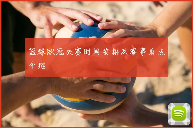 篮球欧冠决赛时间安排及赛事看点介绍