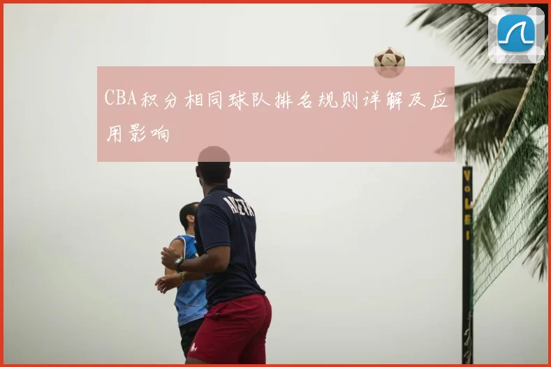 CBA积分相同球队排名规则详解及应用影响