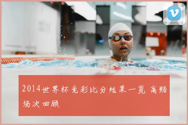 2014世界杯竞彩比分结果一览 高赔场次回顾