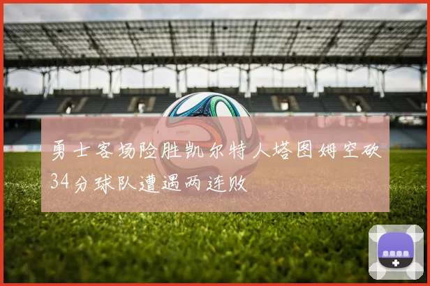 勇士客场险胜凯尔特人塔图姆空砍34分球队遭遇两连败