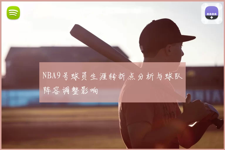 NBA9号球员生涯转折点分析与球队阵容调整影响