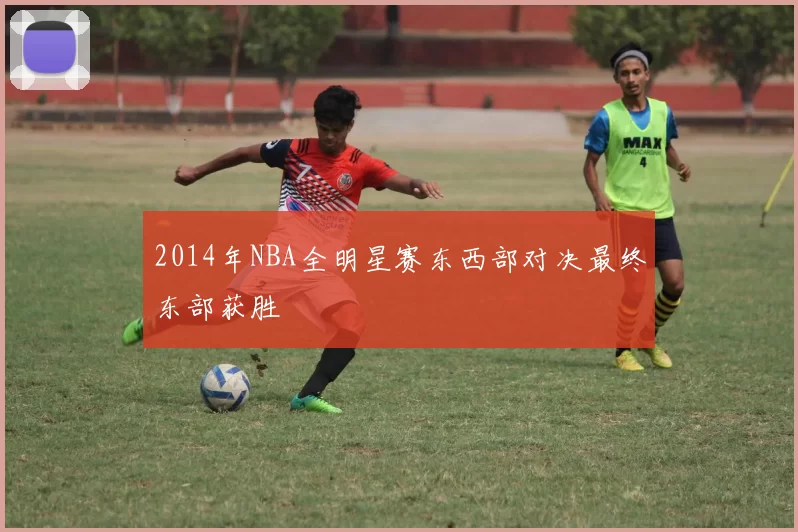 2014年NBA全明星赛东西部对决最终东部获胜