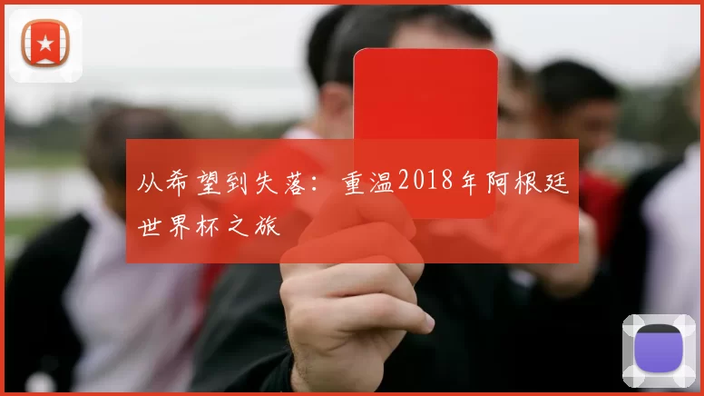 从希望到失落：重温2018年阿根廷世界杯之旅