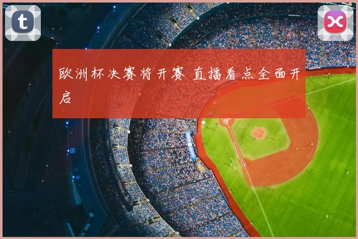 欧洲杯决赛将开赛 直播看点全面开启