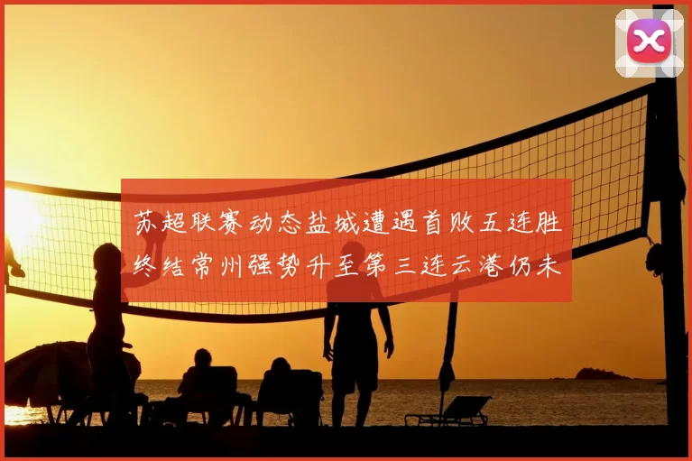 苏超联赛动态盐城遭遇首败五连胜终结常州强势升至第三连云港仍未尝胜绩