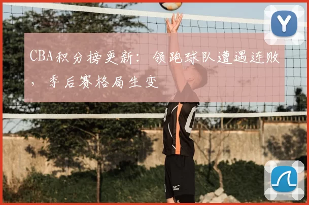 CBA积分榜更新:领跑球队遭遇连败,季后赛格局生变