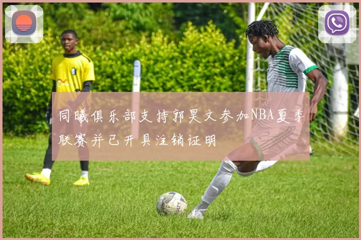 同曦俱乐部支持郭昊文参加NBA夏季联赛并已开具注销证明
