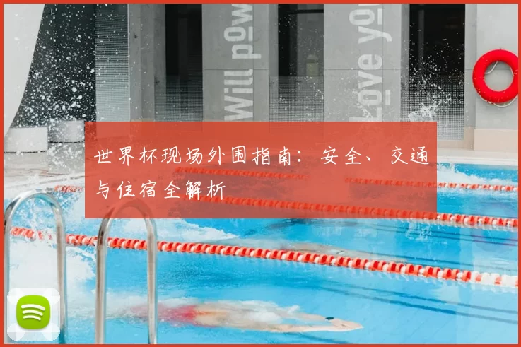 世界杯现场外围指南:安全、交通与住宿全解析