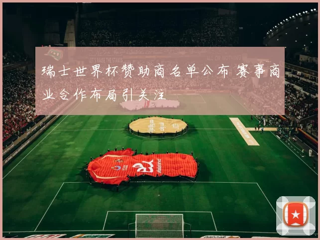 瑞士世界杯赞助商名单公布 赛事商业合作布局引关注