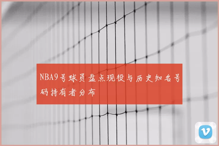 NBA9号球员盘点现役与历史知名号码持有者分布