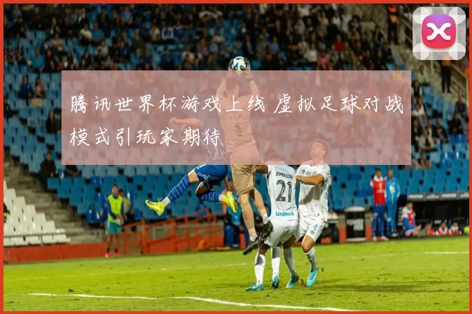 腾讯世界杯游戏上线 虚拟足球对战模式引玩家期待