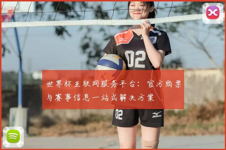 世界杯互联网服务平台：官方购票与赛事信息一站式解决方案