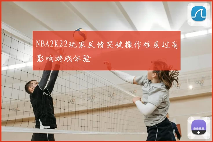 NBA2K22玩家反馈突破操作难度过高影响游戏体验