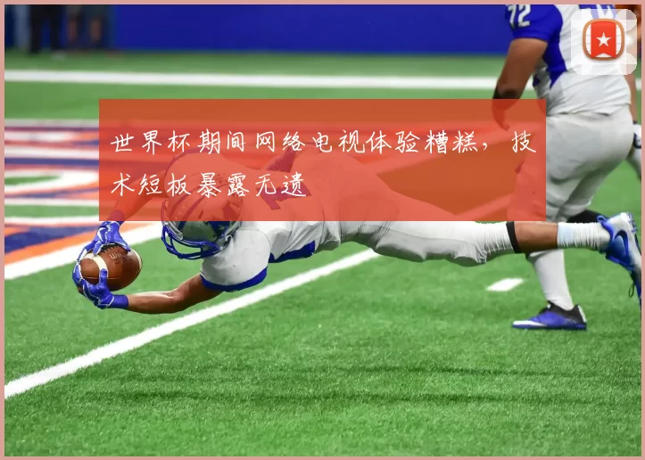 世界杯期间网络电视体验糟糕，技术短板暴露无遗