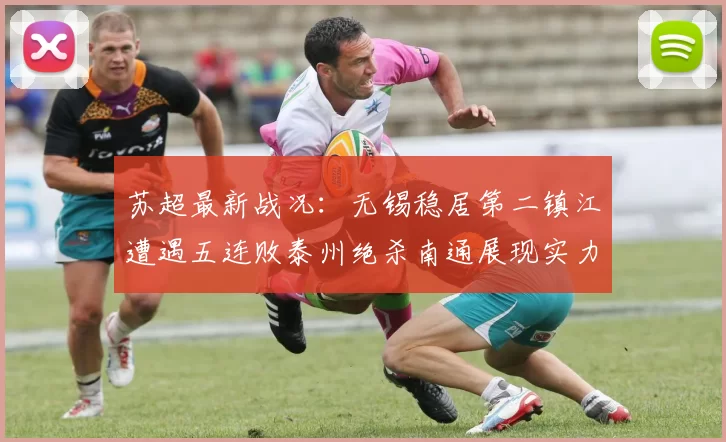 苏超最新战况：无锡稳居第二镇江遭遇五连败泰州绝杀南通展现实力