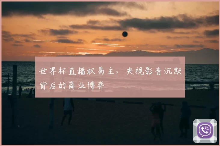 世界杯直播权易主，央视影音沉默背后的商业博弈